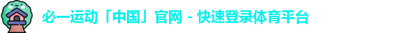 必一运动「中国」官网 - 快速登录体育平台